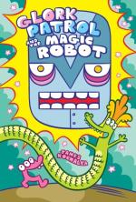 Glork Patrol (Book Three): Glork Patrol and the Magic Robot